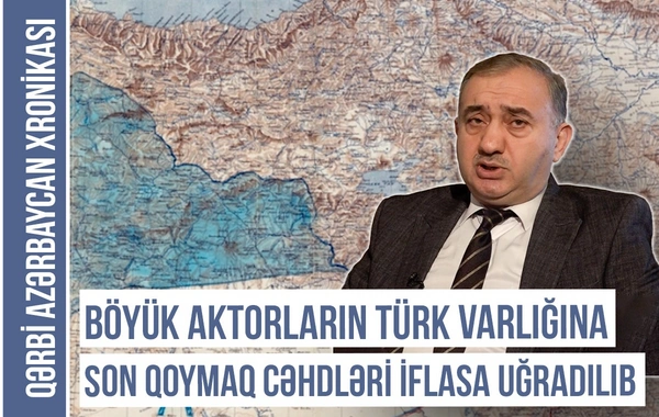 Qərbi Azərbaycan Xronikası: “Böyük aktorların türk varlığına son qoymaq siyasəti iflasa uğradılıb” - VİDEO